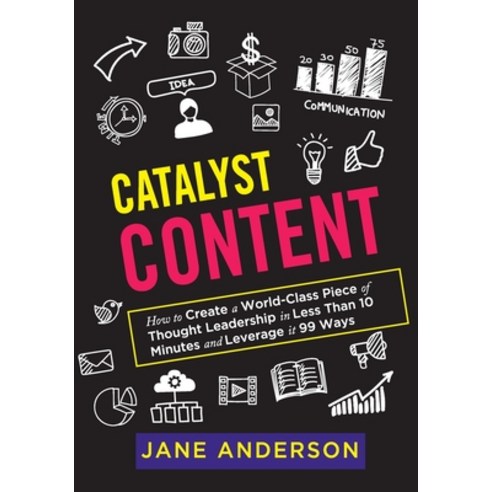 Catalyst Content: How to Create a World-Class Piece of Thought Leadership in Less Than 10 Minutes an... Paperback, Jane Anderson P/L