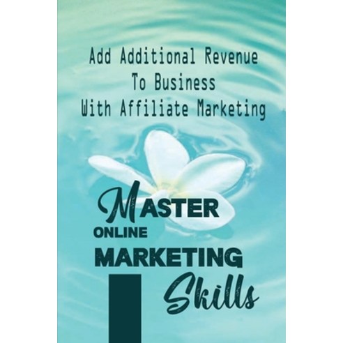 (영문도서) Master Online Marketing Skills: Add Additional Revenue To Business With Affiliate Marketing: ... Paperback, Independently Published, English, 9798460225071