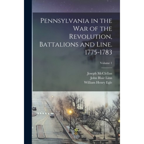 (영문도서) Pennsylvania in the war of the Revolution Battalions and Line. 1775-1783; Volume 1 Paperback, Legare Street Press, English, 9781015784642