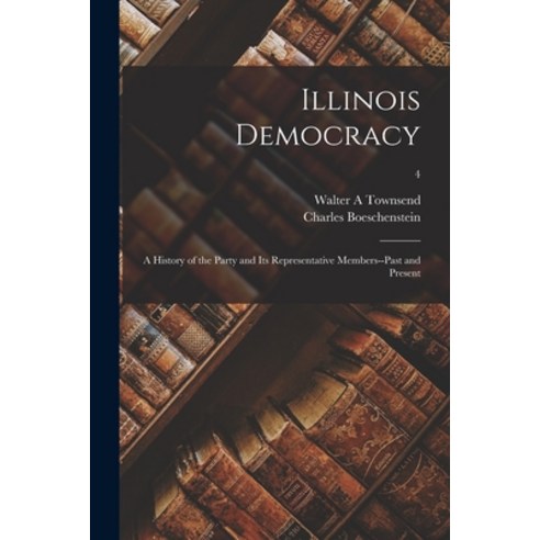 (영문도서) Illinois Democracy: a History of the Party and Its Representative Members--past and Present; 4 Paperback, Hassell Street Press, English, 9781013694219