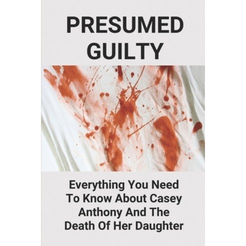 (영문도서) Presumed Guilty: Everything You Need To Know About Casey Anthony And The Death Of Her Daughte... Paperback, Independently Published, English, 9798531898852