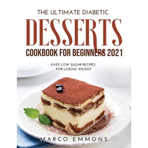 (영문도서) The Ultimate Diabetic Desserts Cookbook for Beginners 2021: Easy Low Sugar Recipes for Losing... Paperback, Marco Emmons, English, 9781008938489