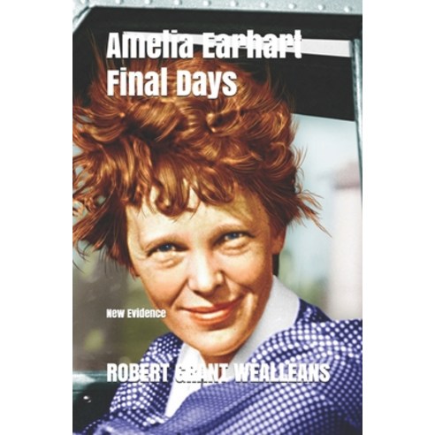 Amelia Earhart Final Days: New Evidence Paperback, Independently Published