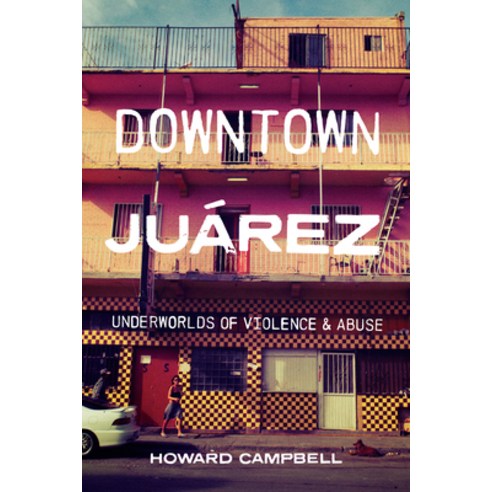 Downtown Juárez: Underworlds of Violence and Abuse Hardcover, University of Texas Press, English, 9781477323885
