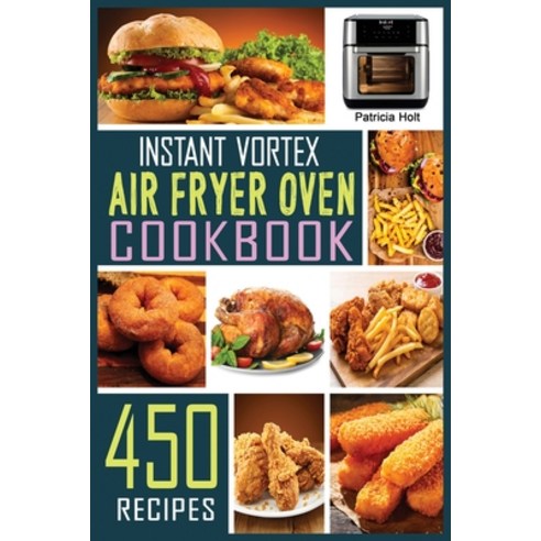 Instant Vortex Air Fryer Oven Cookbook: 450 Foolproof Fast & Easy Recipes For Beginners to Bake Br... Paperback, Patricia Holt, English, 9781802328134