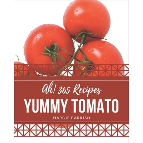 Ah! 365 Yummy Tomato Recipes: Greatest Yummy Tomato Cookbook of All Time Paperback, Independently Published