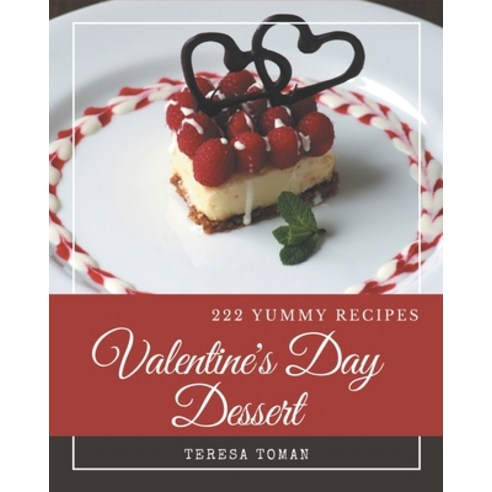 222 Yummy Valentine''s Day Dessert Recipes: A Yummy Valentine''s Day Dessert Cookbook for Effortless M... Paperback, Independently Published