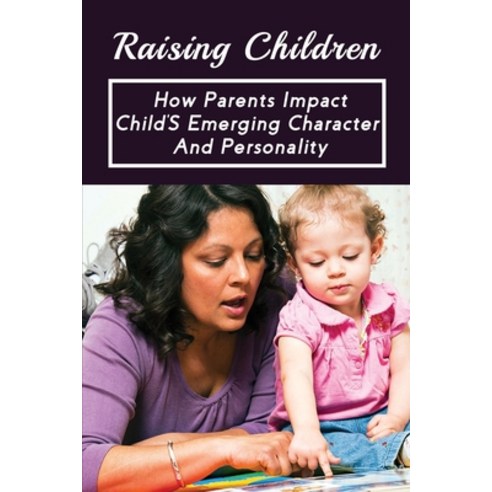 (영문도서) Raising Children: How Parents Impact Child''S Emerging Character And Personality: Parenting Sk... Paperback, Independently Published, English, 9798509413360