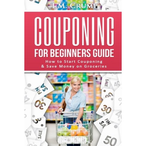 (영문도서) Couponing for Beginners Guide: How to Start Couponing & Save Money on Groceries Paperback, Createspace Independent Pub..., English, 9781536829846