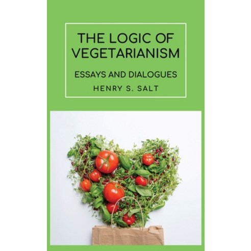 The Logic of Vegetarianism: Essays and Dialogues Hardcover, Alicia Editions