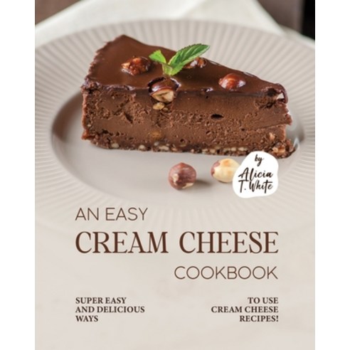 (영문도서) An Easy Cream Cheese Cookbook: Super Easy and Delicious Ways to Use Cream Cheese Recipes! Paperback, Independently Published, English, 9798375572567