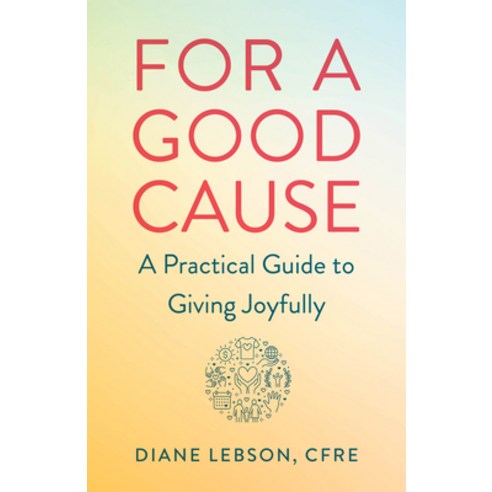For a Good Cause: A Practical Guide to Giving Joyfully Paperback, She Writes Press, English, 9781647423032