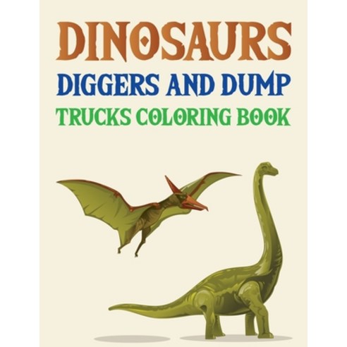 Dinosaurs Diggers And Dump Trucks Coloring Book: Dinosaur Coloring Book For Adults And Kids Paperback, Independently Published, English, 9798726030371