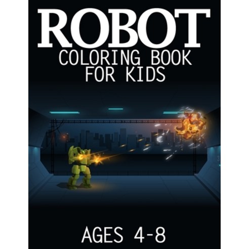Robot Coloring Book For Kids Ages 4-8: Robotic Animals Coloring Book Awesome Alien Advanced Robots ... Paperback, Independently Published