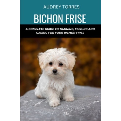 (영문도서) Bichon frise: A complete guide to training feeding and caring for your Bichon frise Paperback, Independently Published, English, 9798878282741