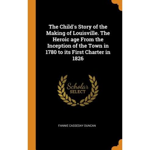 (영문도서) The Child''s Story of the Making of Louisville. The Heroic age From the Inception of the Town ... Hardcover, Franklin Classics, English, 9780342729975