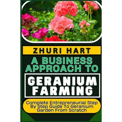 (영문도서) A Business Approach to Geranium Farming: Complete Entrepreneurial Step By Step Guide To Geran... Paperback, Independently Published, English, 9798878680271