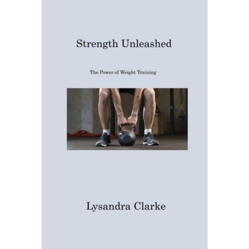 (영문도서) Strength Unleashed: The Power of Weight Training Paperback, Lysandra Clarke, English, 9781806221981