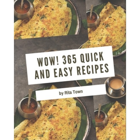 Wow! 365 Quick And Easy Recipes: The Highest Rated Quick And Easy Cookbook You Should Read Paperback, Independently Published