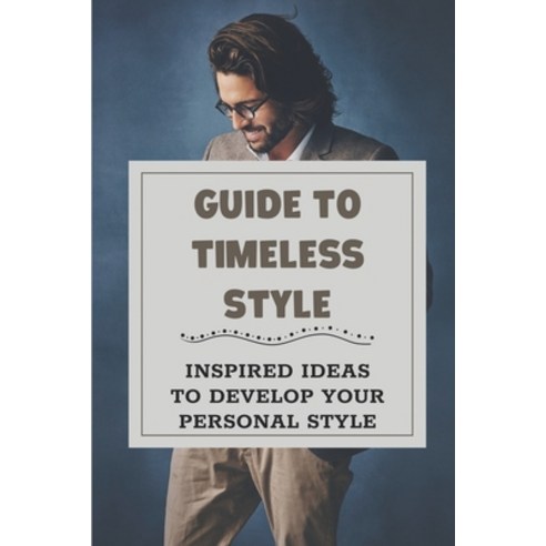 (영문도서) Guide To Timeless Style: Inspired Ideas To Develop Your Personal Style: What Not To Wear Paperback, Independently Published, English, 9798547903694