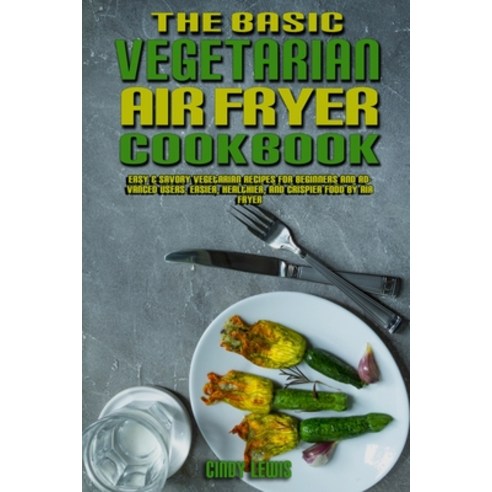 The Basic Vegetarian Air Fryer Cookbook: Easy & Savory Vegetarian Recipes for Beginners and Advanced... Paperback, Cindy Lewis, English, 9781802417111