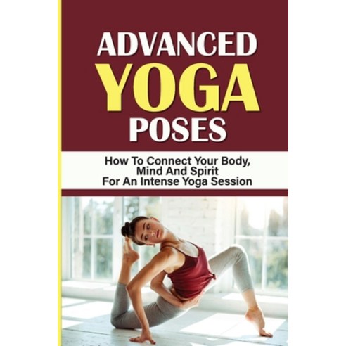 (영문도서) Advanced Yoga Poses: How To Connect Your Body Mind And Spirit For An Intense Yoga Session: T... Paperback, Independently Published, English, 9798542819266