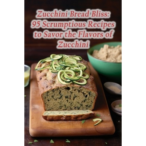 (영문도서) Zucchini Bread Bliss: 95 Scrumptious Recipes to Savor the Flavors of Zucchini Paperback, Independently Published, English, 9798865240808