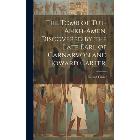 (영문도서) The Tomb of Tut-ankh-Amen Discovered by the Late Earl of Carnarvon and Howard Carter; Hardcover, Legare Street Press, English, 9781020518003