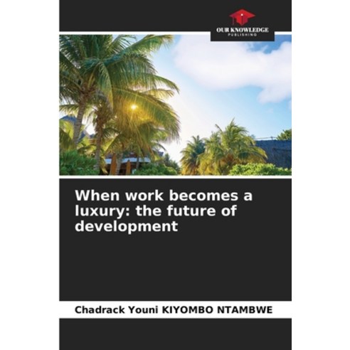 (영문도서) When work becomes a luxury: the future of development Paperback, Our Knowledge Publishing, English, 9786205977668