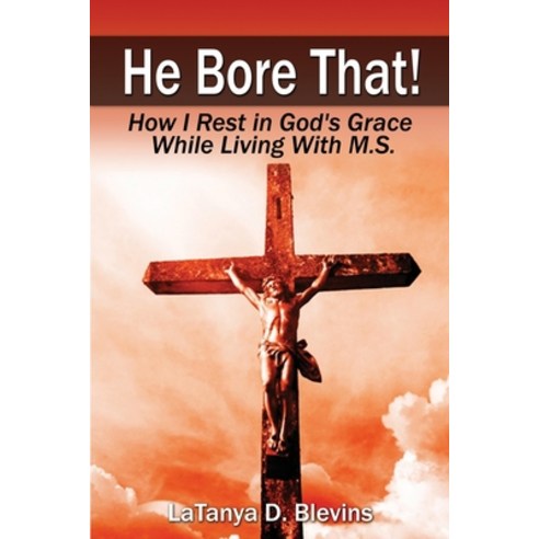 He Bore That!: How I Rest in God''s Grace While Living with M.S. Paperback, Createspace Independent Publishing Platform
