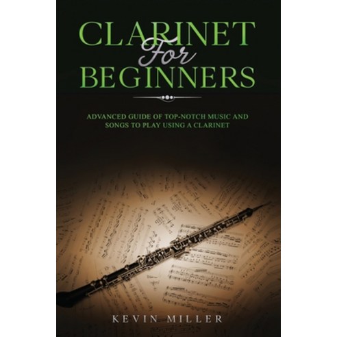 Clarinet for Beginners: Advanced Guide of Top-Notch Music and Songs to Play Using a Clarinet Paperback, Independently Published, English, 9798564882682