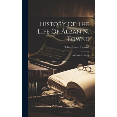 (영문도서) History Of The Life Of Alban N. Towne: A Character Study Hardcover, Legare Street Press, English, 9781020550942