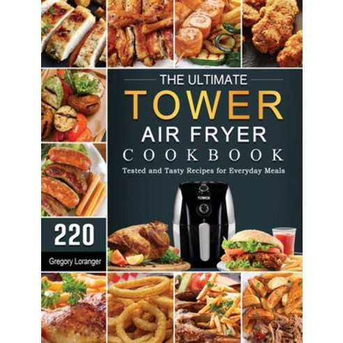(영문도서) The Ultimate Tower Air Fryer Cookbook: 220 Tested and Tasty Recipes for Everyday Meals Hardcover, Gregory Loranger, English, 9781802448993