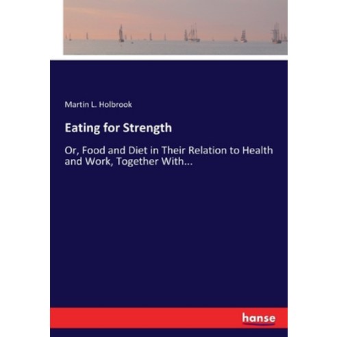 Eating for Strength: Or Food and Diet in Their Relation to Health and Work Together With... Paperback, Hansebooks