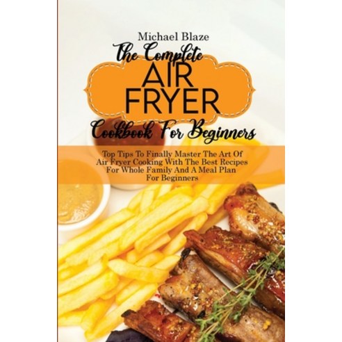 (영문도서) The Complete Air Fryer Cookbook For Beginners: Top Tips To Finally Master The Art Of Air Frye... Paperback, Michael Blaze, English, 9781911685340