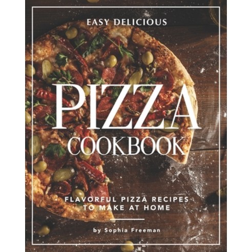 Easy Delicious Pizza Cookbook: Flavorful Pizza Recipes to Make at Home Paperback, Independently Published
