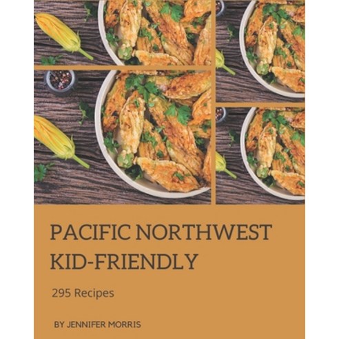 295 Pacific Northwest Kid-Friendly Recipes: A Pacific Northwest Kid-Friendly Cookbook for Your Gathe... Paperback, Independently Published