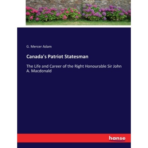 (영문도서) Canada''s Patriot Statesman: The Life and Career of the Right Honourable Sir John A. Macdonald Paperback, Hansebooks, English, 9783337059453