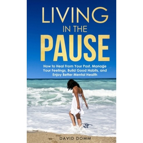 Living in the Pause: How to Heal From Your Past Manage Your Feelings Build Good Habits and Enjoy ... Paperback, Independently Published, English, 9798739887733