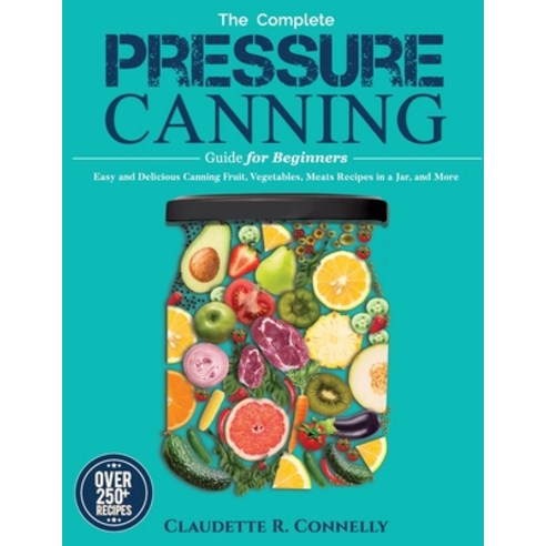 (영문도서) The Complete Pressure Canning Guide for Beginners: Over 250 Easy and Delicious Canning Fruit ... Paperback, Mighty Publishing, English, 9781637335772