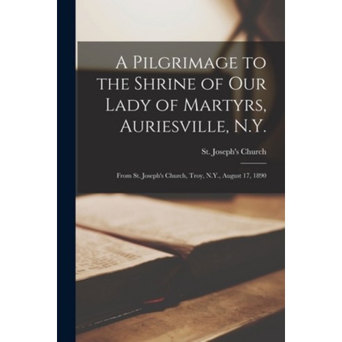 (영문도서) A Pilgrimage to the Shrine of Our Lady of Martyrs Auriesville N.Y.: From St. Joseph''s Churc... Paperback, Legare Street Press, English, 9781014832627
