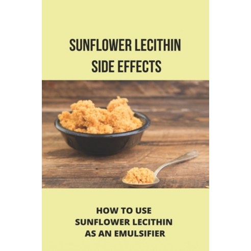 Sunflower Lecithin Powder: How To Use Sunflower Lecithin In Chocolate: Sunflower Lecithin Side Effec... Paperback, Independently Published, English, 9798729071784