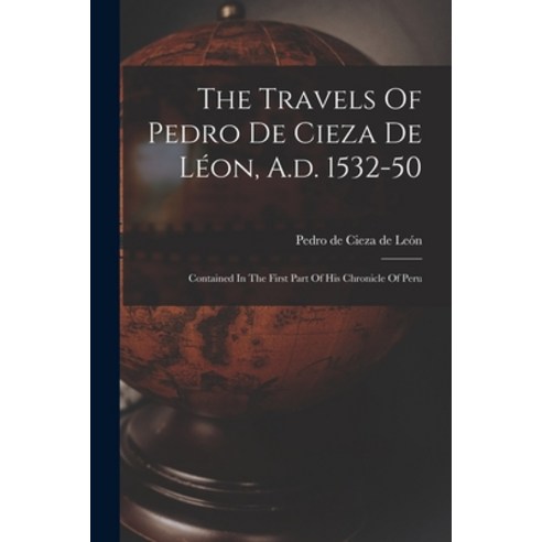 (영문도서) The Travels Of Pedro De Cieza De Léon A.d. 1532-50: Contained In The First Part Of His Chron... Paperback, Legare Street Press, English, 9781017836349