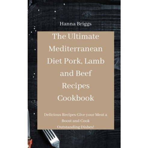 The Ultimate Mediterranean Diet Pork Lamb and Beef Recipes Cookbook: Delicious Recipes Give your Me... Hardcover, Hanna Briggs, English, 9781801450836