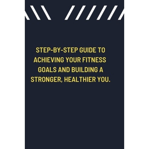 (영문도서) Step-by-Step Guide to Achieving Your Fitness Goals and Building a Stronger Healthier You. Paperback, Independently Published, English, 9798375608860