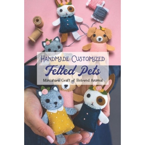 (영문도서) Handmade Customized Felted Pets: Miniature Craft of Beloved Animal: Customized Felted Pets At... Paperback, Independently Published, English, 9798369802274