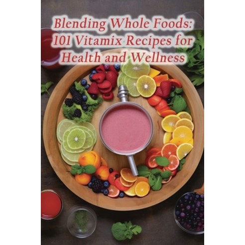(영문도서) Blending Whole Foods: 101 Vitamix Recipes for Health and Wellness Paperback, Independently Published, English, 9798859258062