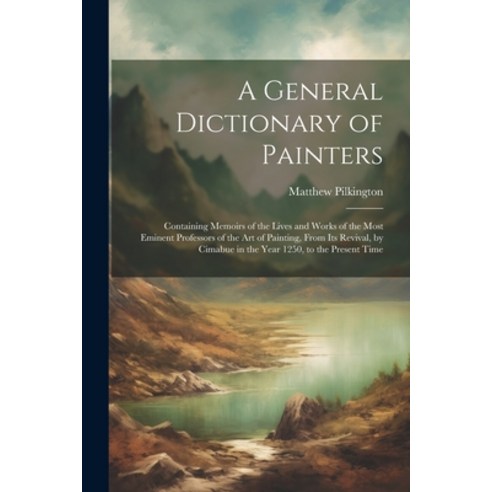 (영문도서) A General Dictionary of Painters: Containing Memoirs of the Lives and Works of the Most Emine... Paperback, Legare Street Press, English, 9781022484351