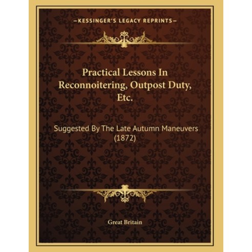 Practical Lessons In Reconnoitering Outpost Duty Etc.: Suggested By The Late Autumn Maneuvers (1872) Paperback, Kessinger Publishing, English, 9781164820758