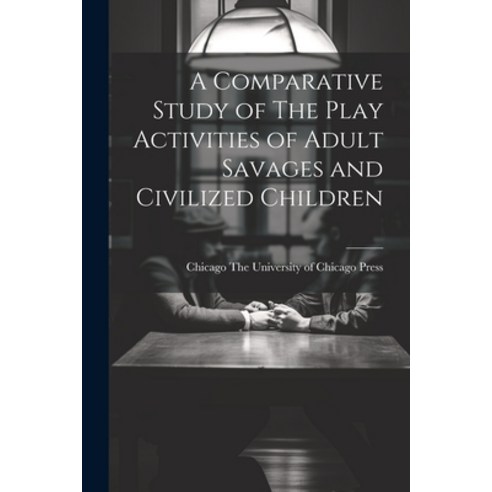 (영문도서) A Comparative Study of The Play Activities of Adult Savages and Civilized Children Paperback, Legare Street Press, English, 9781021381033